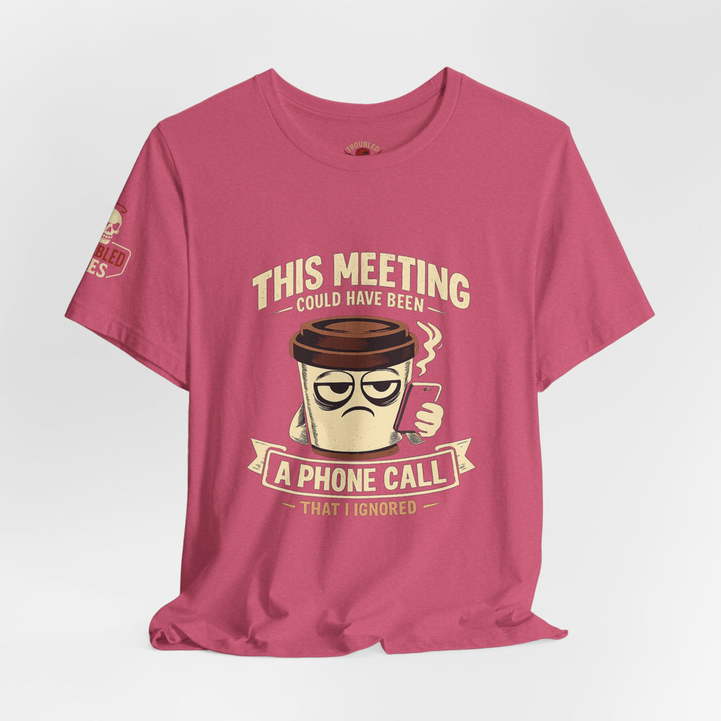 Workplace Humor Tee — "Why Have a Meeting When We Can Handle It on a Phone Call"