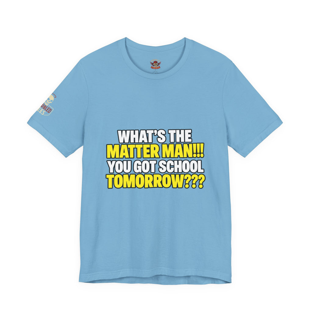 "What's the Matter Man!!! You Got School Tomorrow???" T-Shirt — Funny Party Quote Tee