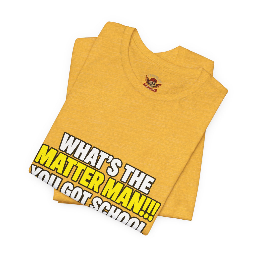 "What's the Matter Man!!! You Got School Tomorrow???" T-Shirt — Funny Party Quote Tee