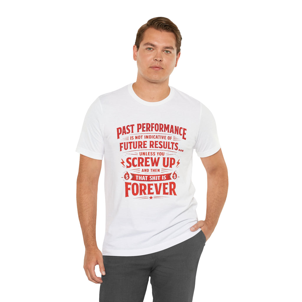 Funny Tee — "Past Performance Is Not Indicative of Future Results, Unless You Screw Up"