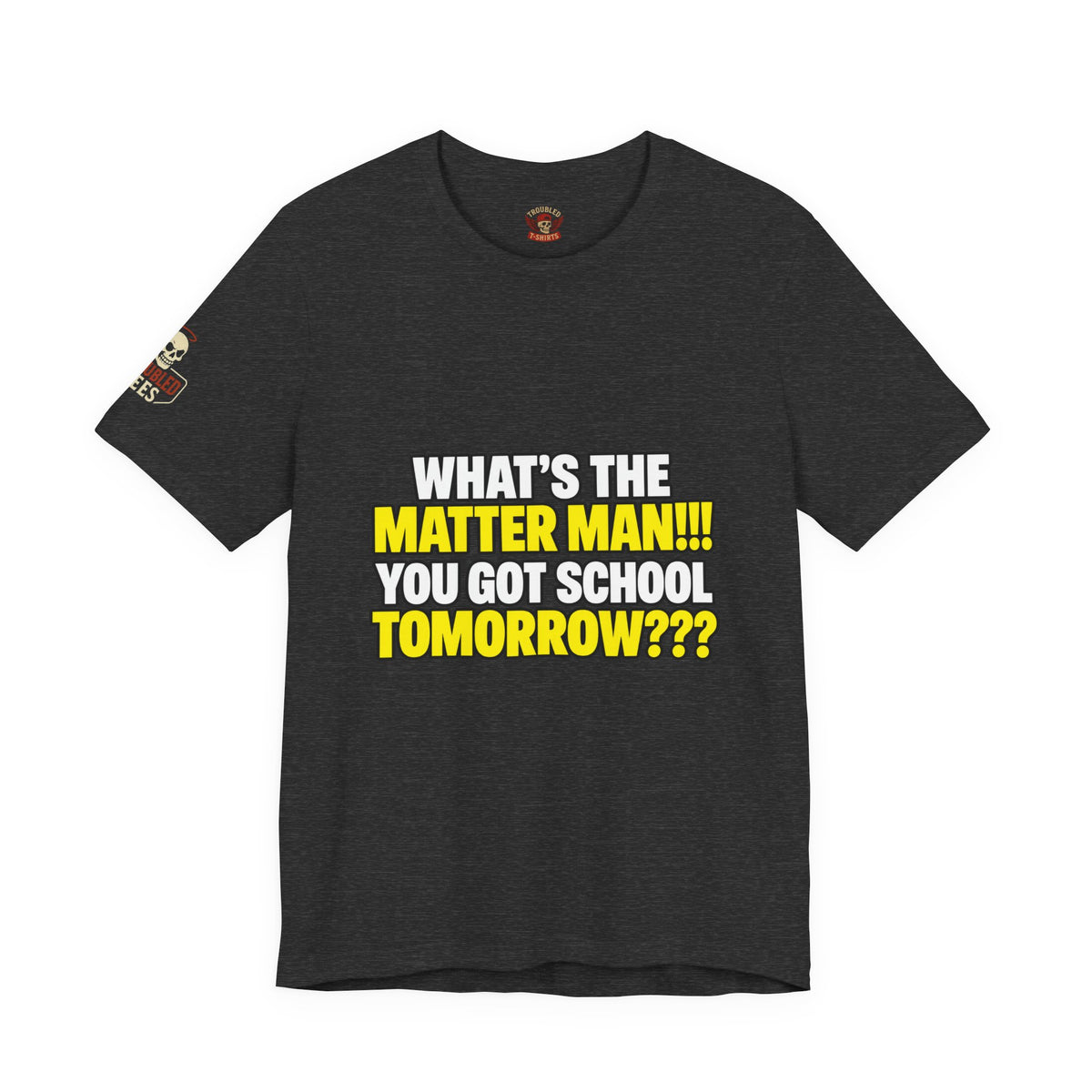 "What's the Matter Man!!! You Got School Tomorrow???" T-Shirt — Funny Party Quote Tee