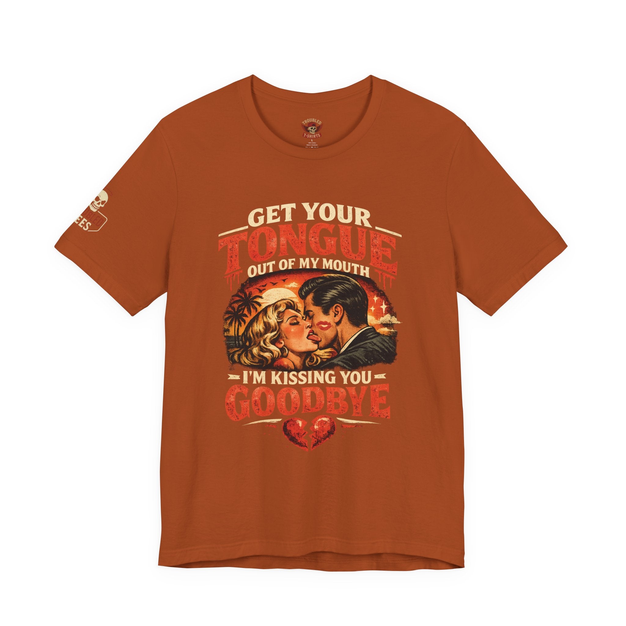 Kissing You Goodbye Graphic T-Shirt — “Get your tongue out of my mouth, I'm kissing you goodbye”