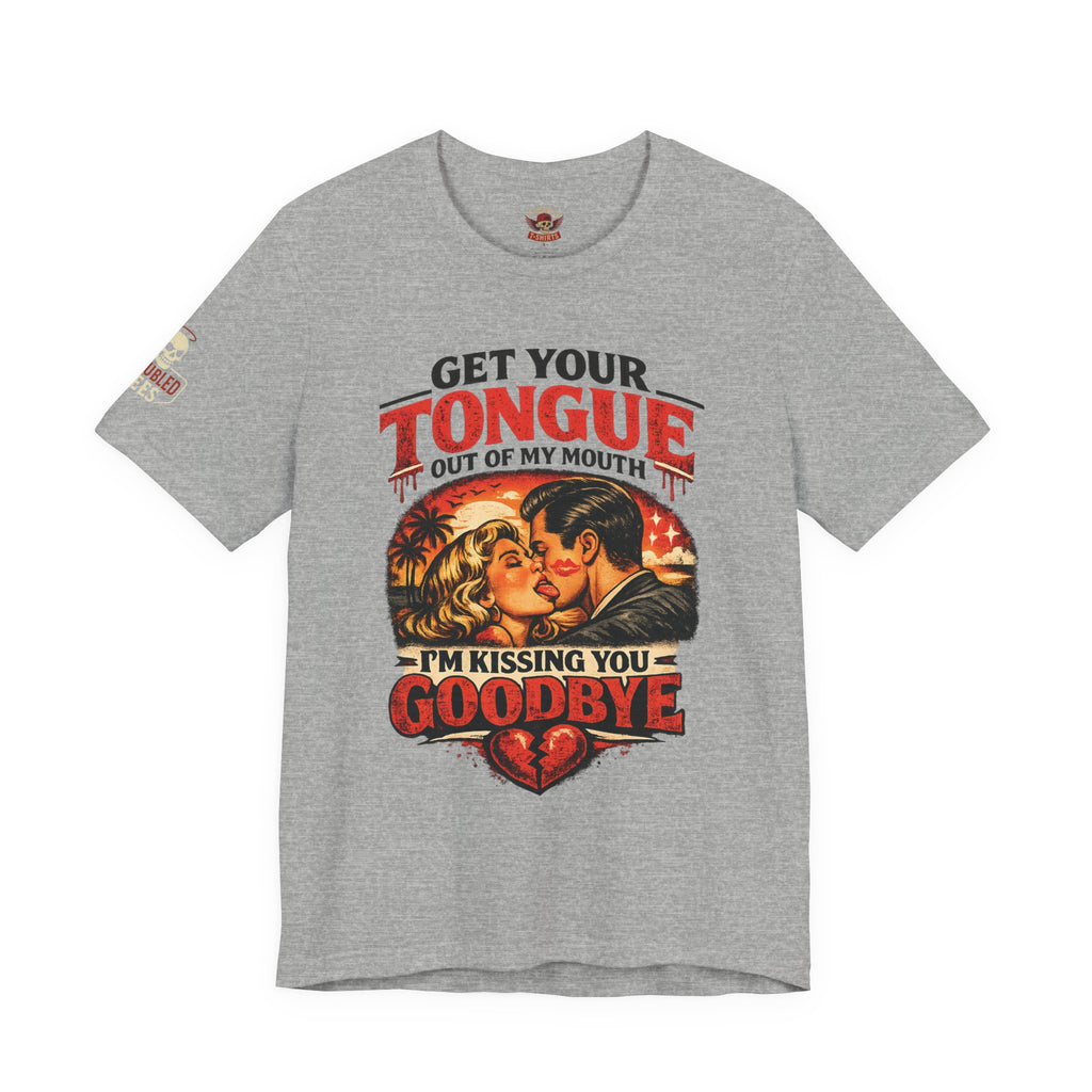 Kissing You Goodbye Graphic T-Shirt — “Get your tongue out of my mouth, I'm kissing you goodbye”