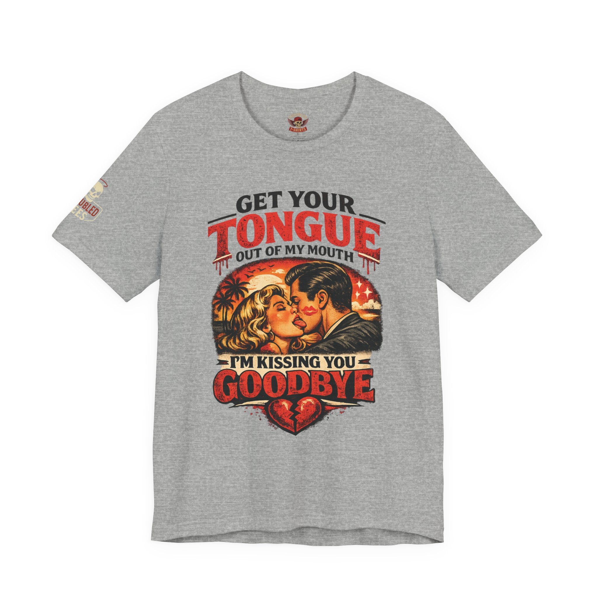 Kissing You Goodbye Graphic T-Shirt — “Get your tongue out of my mouth, I'm kissing you goodbye”