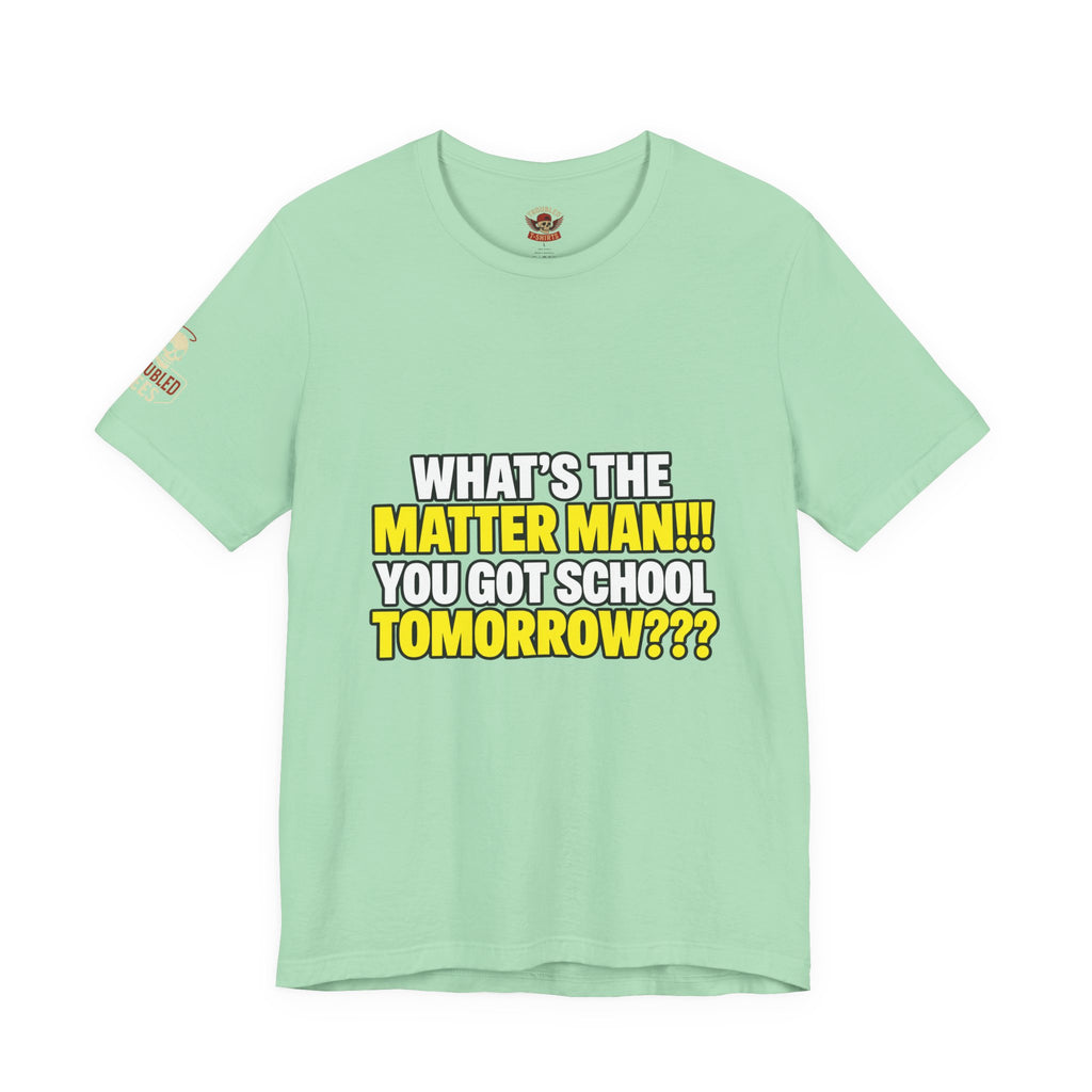 "What's the Matter Man!!! You Got School Tomorrow???" T-Shirt — Funny Party Quote Tee