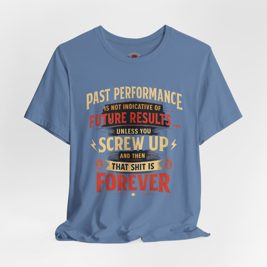 Funny Tee — "Past Performance Is Not Indicative of Future Results, Unless You Screw Up"