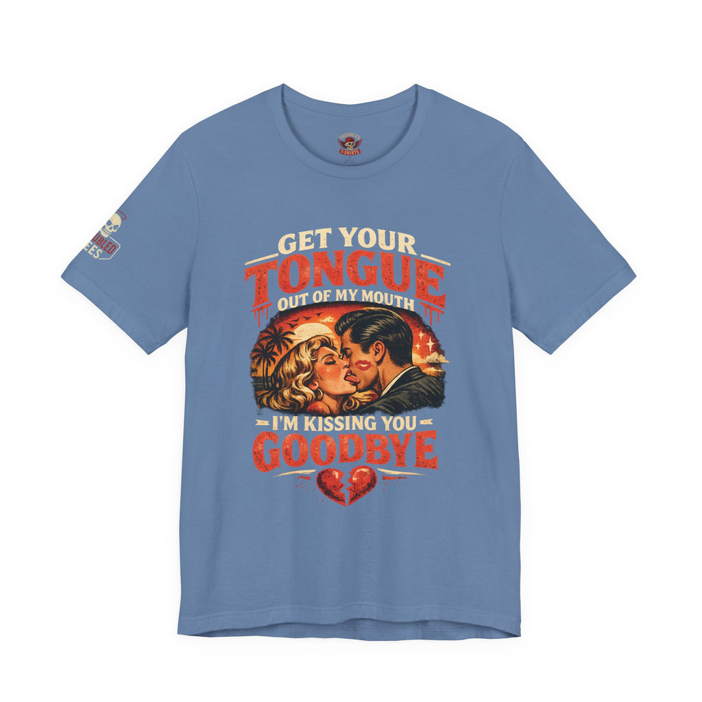 Kissing You Goodbye Graphic T-Shirt — “Get your tongue out of my mouth, I'm kissing you goodbye”