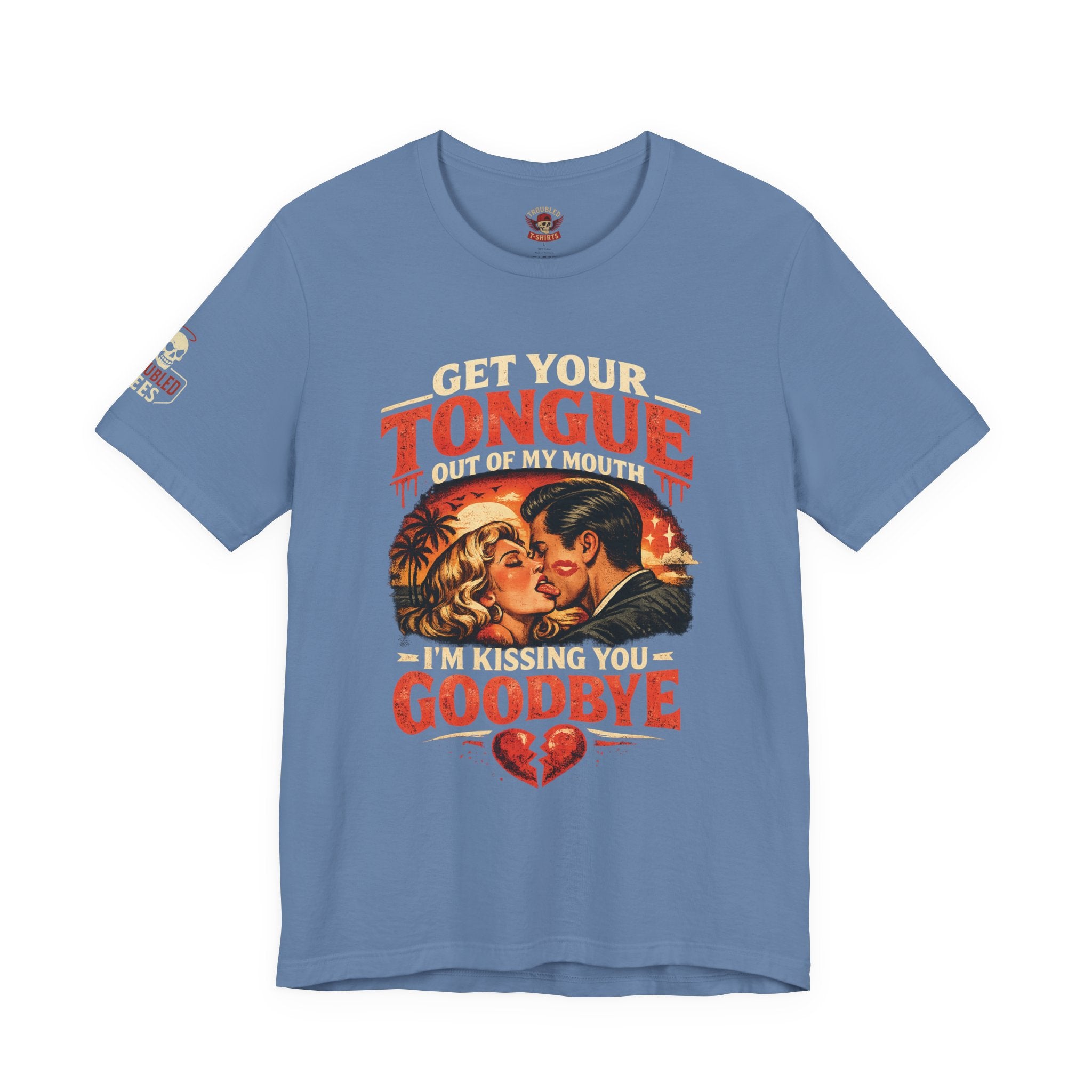 Kissing You Goodbye Graphic T-Shirt — “Get your tongue out of my mouth, I'm kissing you goodbye”